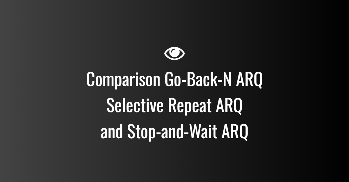 Comparison Go-Back-N ARQ, Selective Repeat ARQ, and Stop-and-Wait ARQ