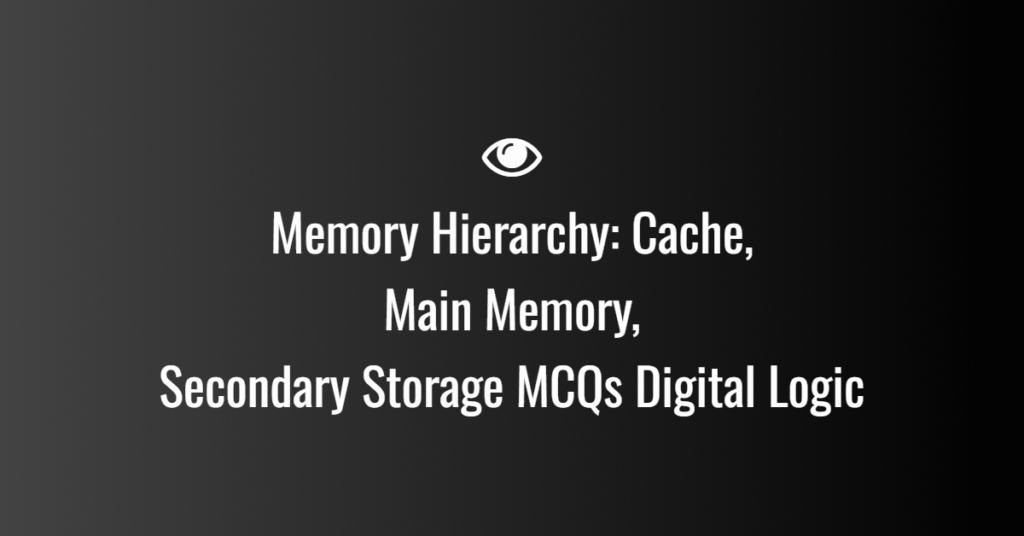 Memory Hierarchy: Cache, Main Memory, Secondary Storage MCQs Digital Logic