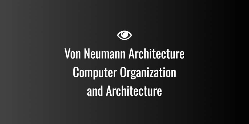 Von Neumann Architecture — Computer Organization and Architecture