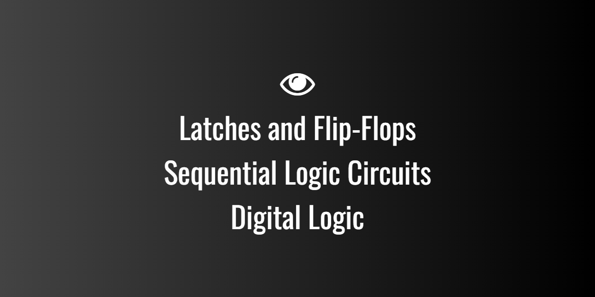 Latches and Flip-Flops — Sequential Logic Circuits