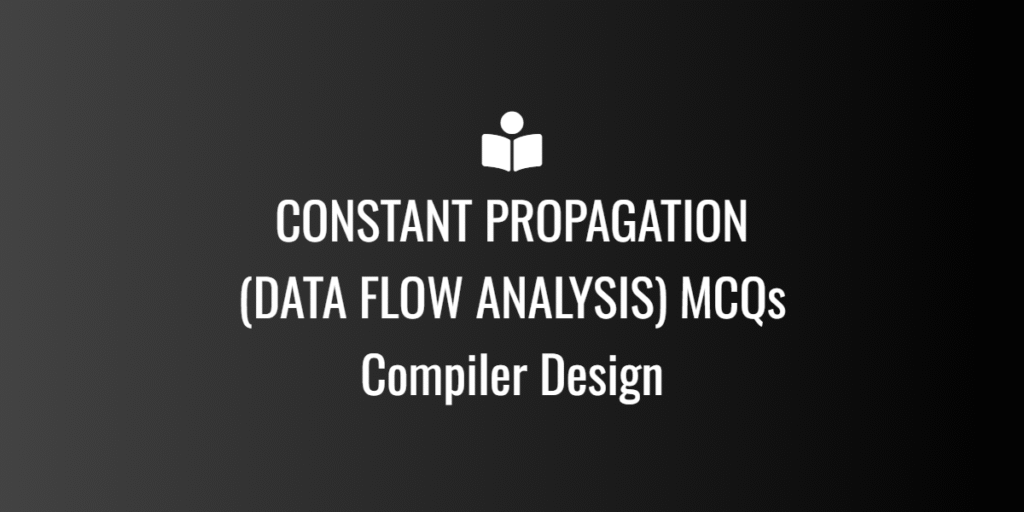 CONSTANT PROPAGATION (DATA FLOW ANALYSIS) MCQs—Compiler Design